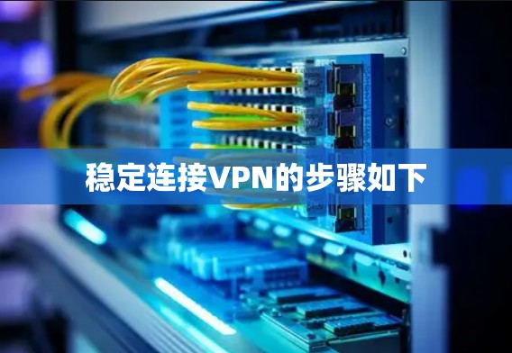 稳定连接VPN的步骤如下