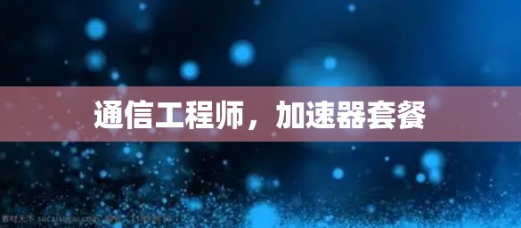 通信工程师,加速器套餐 通信工程师,加速器套餐