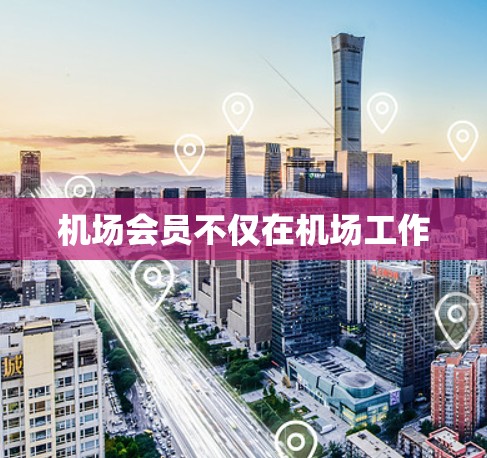机场会员不仅在机场工作