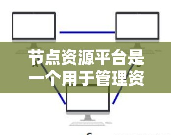 节点资源平台是一个用于管理资源分配和调度的工具,适用于 nodes 系统。以下是详细的使用步骤 节点资源平台是一个用于管理资源分配和调度的工具,适用于 nodes 系统。以下是详细的使用步骤