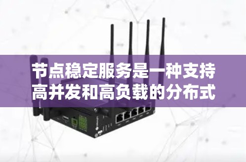 节点稳定服务是一种支持高并发和高负载的分布式系统,通过独立运行的节点来实现灵活的扩展和高灵活性。以下是对该技术的详细介绍 节点稳定服务是一种支持高并发和高负载的分布式系统,通过独立运行的节点来实现灵活的扩展和高灵活性。以下是对该技术的详细介绍