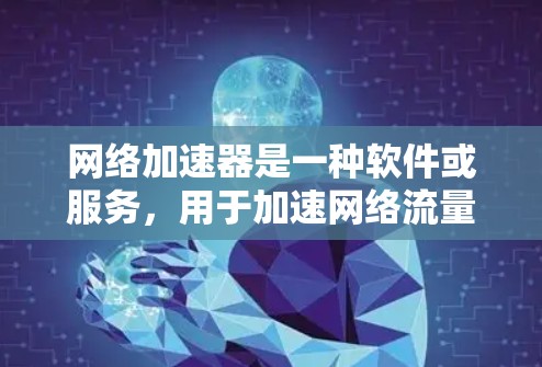 网络加速器是一种软件或服务,用于加速网络流量,提供更快的下载速度和更流畅的体验。网络加速器通常通过优化文件传输、加速下载速度等方法,帮助用户更好地利用网络资源 网络加速器是一种软件或服务,用于加速网络流量,提供更快的下载速度和更流畅的体验。网络加速器通常通过优化文件传输、加速下载速度等方法,帮助用户更好地利用网络资源
