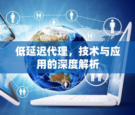 低延迟代理，技术与应用的深度解析