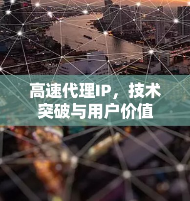 高速代理IP，技术突破与用户价值