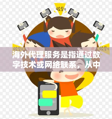 海外代理服务是指通过数字技术或网络联系,从中国或其它国内的代理公司,将用户的服务或产品,送到海外地区的销售、支持或售后服务。海外代理通常用于以下场景 海外代理服务是指通过数字技术或网络联系,从中国或其它国内的代理公司,将用户的服务或产品,送到海外地区的销售、支持或售后服务。海外代理通常用于以下场景
