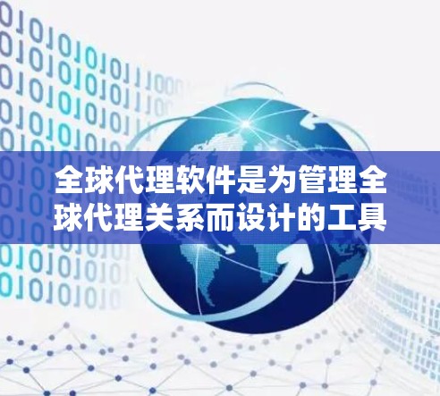 全球代理软件是为管理全球代理关系而设计的工具，广泛应用于市场推广、客户管理等领域。以下是对全球代理软件的详细总结
