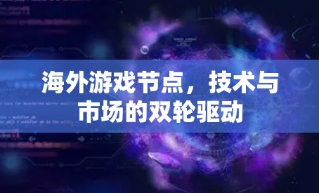 海外游戏节点，技术与市场的双轮驱动