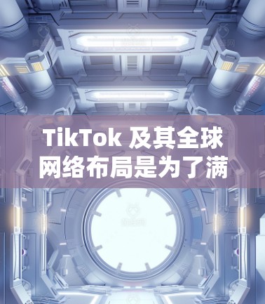 TikTok 及其全球网络布局是为了满足不同地区用户的使用需求而设计的。TikTok 在全球主要覆盖以下地区