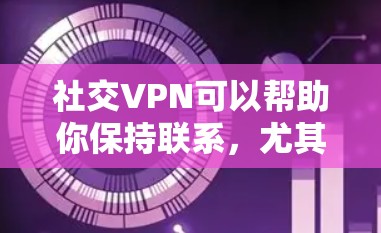 社交VPN可以帮助你保持联系，尤其是在公司内部或家庭内部。以下是一些推荐的社交VPN服务