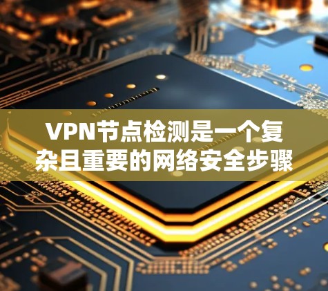 VPN节点检测是一个复杂且重要的网络安全步骤，旨在确保VPN服务器的安全性。以下是详细的步骤指南