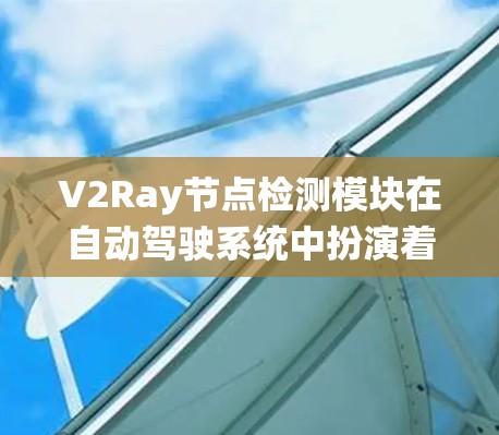 V2Ray节点检测模块在自动驾驶系统中扮演着关键角色，以下是对其功能和实现的详细分析