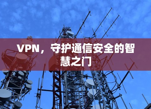 VPN，守护通信安全的智慧之门