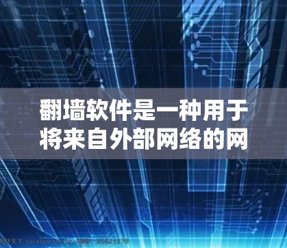 翻墙软件是一种用于将来自外部网络的网站复制到本地服务器的技术，以避免访问点被入侵或封禁。以下是一些常见的翻墙软件及其官方网站