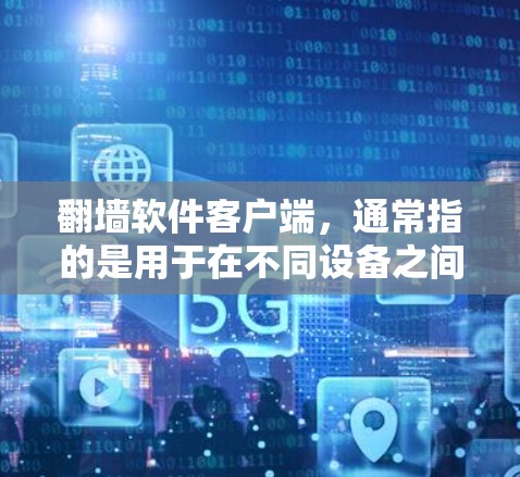 翻墙软件客户端,通常指的是用于在不同设备之间自动翻墙的软件。这些软件可以帮助用户在电脑上访问手机,或者在手机上设置的网络和防火墙功能,同时在手机上访问电脑。常见的翻墙软件客户端包括 翻墙软件客户端,通常指的是用于在不同设备之间自动翻墙的软件。这些软件可以帮助用户在电脑上访问手机,或者在手机上设置的网络和防火墙功能,同时在手机上访问电脑。常见的翻墙软件客户端包括