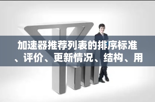 加速器推荐列表的排序标准、评价、更新情况、结构、用户需求、推荐者经验、信息准确性以及扩展性是评估这些推荐列表的重要因素。以下是根据上述问题总结的关键信息