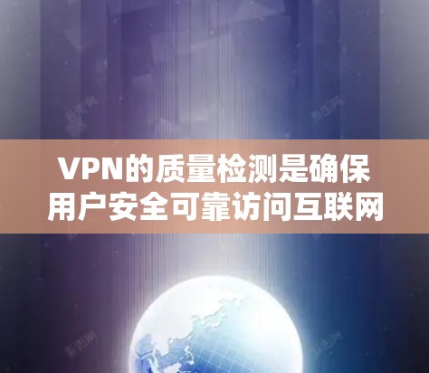 VPN的质量检测是确保用户安全可靠访问互联网的重要环节。以下是质量检测的详细分析
