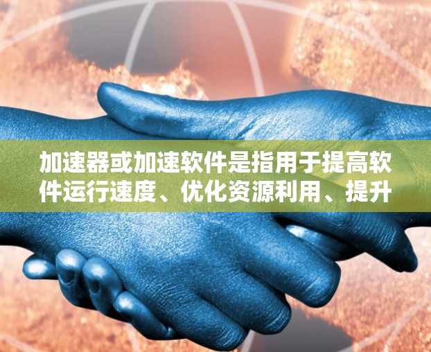 加速器或加速软件是指用于提高软件运行速度、优化资源利用、提升用户体验的工具。以下是几种常见的加速软件及其适用场景