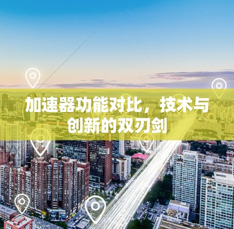 加速器功能对比，技术与创新的双刃剑