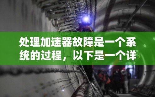 处理加速器故障是一个系统的过程，以下是一个详细的步骤指南