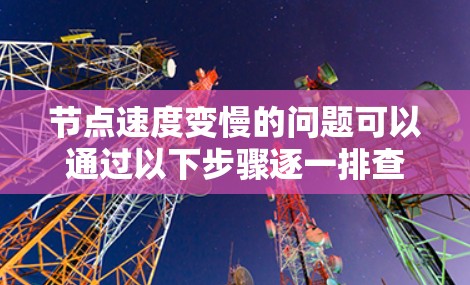 节点速度变慢的问题可以通过以下步骤逐一排查和解决