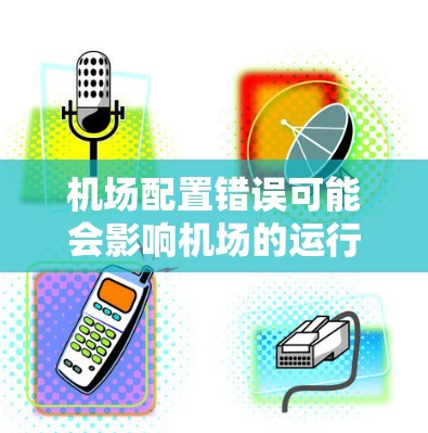 机场配置错误可能会影响机场的运行效率、安全性和飞行性能。以下是一些建议，帮助您优化机场配置