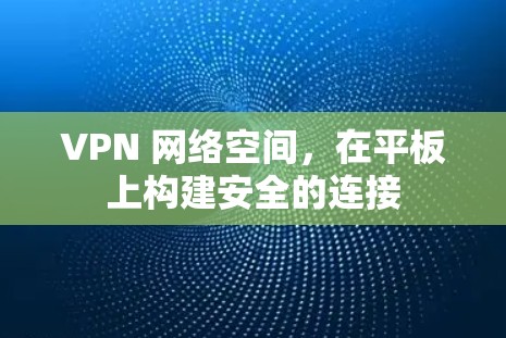 VPN 网络空间，在平板上构建安全的连接