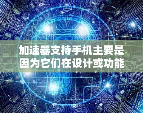 加速器支持手机主要是因为它们在设计或功能上考虑到了手机的特点，但使用时可能需要根据具体情况调整。以下是关于加速器支持手机的详细信息