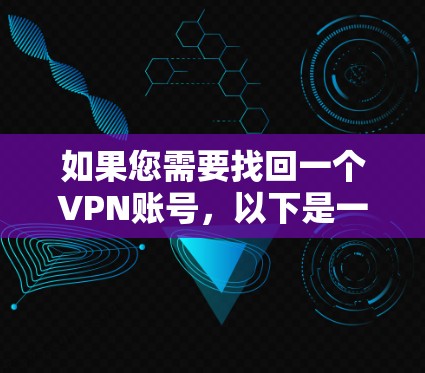 如果您需要找回一个VPN账号，以下是一些步骤和建议，帮助您顺利完成