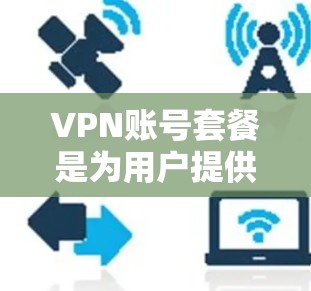 VPN账号套餐是为用户提供加密传输数据的能力，通常包括以下内容