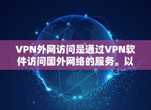 VPN外网访问是通过VPN软件访问国外网络的服务。以下是一些步骤和注意事项