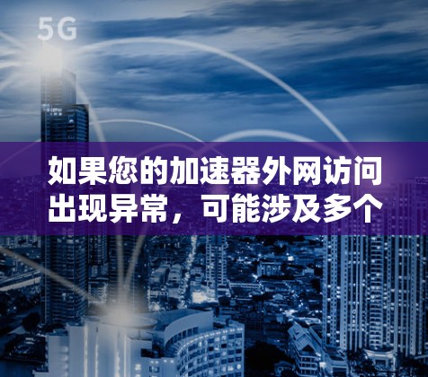 如果您的加速器外网访问出现异常，可能涉及多个原因，以下是一些常见解决方法