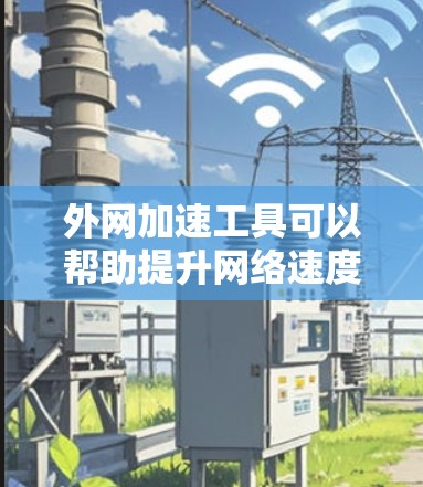 外网加速工具可以帮助提升网络速度，减少延迟，特别是在高负载情况下。以下是一些推荐的外网加速工具，并提供了一些实用的步骤和注意事项