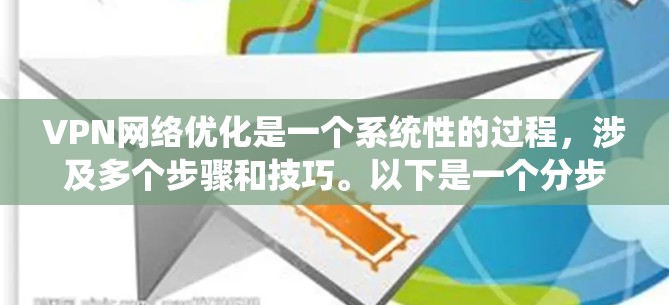 VPN网络优化是一个系统性的过程,涉及多个步骤和技巧。以下是一个分步的优化指南,帮助您系统地优化VPN网络