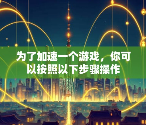 为了加速一个游戏,你可以按照以下步骤操作