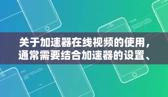 关于加速器在线视频的使用，通常需要结合加速器的设置、下载平台和在线观看功能来实现。以下是一些常见的步骤和方法