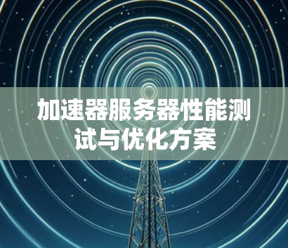 加速器服务器性能测试与优化方案