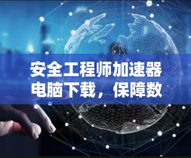 安全工程师加速器电脑下载，保障数据安全，提升下载效率