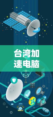 台湾加速电脑版，让电脑更高效的另一套方案