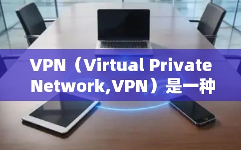 VPN（Virtual Private Network,VPN）是一种技术手段，旨在通过网络隔离用户与服务器，实现对个人数据的加密传输和隐私保护。以下是VPN隐私方案的常见内容和步骤，供参考