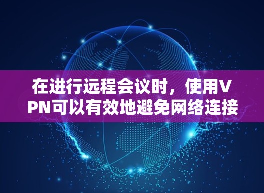 在进行远程会议时,使用VPN可以有效地避免网络连接的延迟和干扰。然而,如果出现了延迟问题,如何解决呢?以下是一些步骤和建议