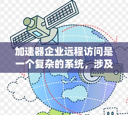 加速器企业远程访问是一个复杂的系统，涉及多个环节，从网络配置、数据管理到加速器的技术支持，都需要 careful 的设计和管理。以下是对该问题的分步总结和解决方案