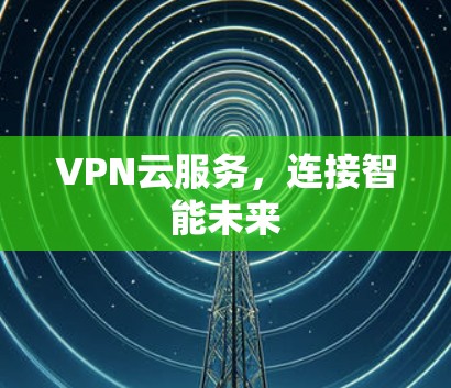 VPN云服务，连接智能未来