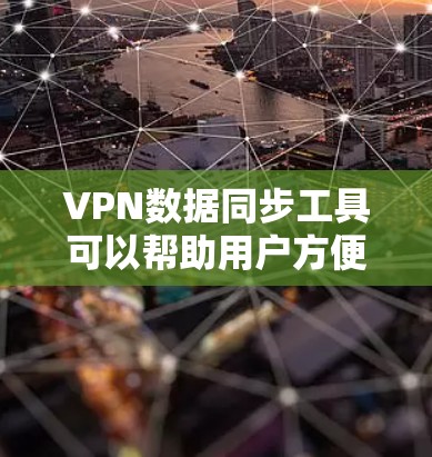 VPN数据同步工具可以帮助用户方便地将网络资源从一端连接到另一端，通常包括以下几种类型的工具