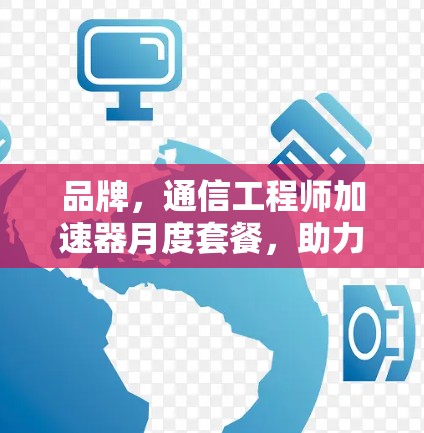 品牌,通信工程师加速器月度套餐,助力数据传输效率提升
