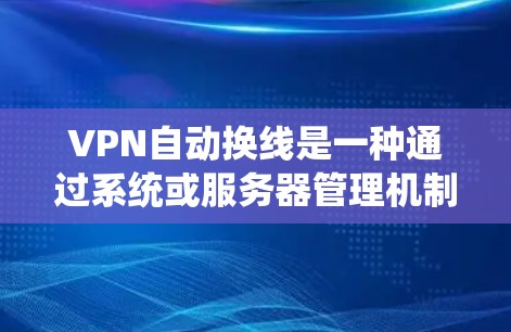 VPN自动换线是一种通过系统或服务器管理机制实现服务器间的自动连接和切换功能，通常与VPN协议的协议列表相关。以下是关于这一主题的详细信息