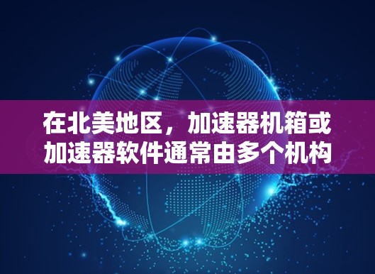在北美地区，加速器机箱或加速器软件通常由多个机构提供服务。以下是一些知名的加速器机构和设备，可能在北美地区提供加速服务