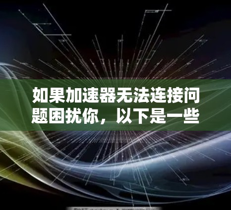 如果加速器无法连接问题困扰你，以下是一些可能的解决方案