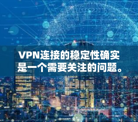 VPN连接的稳定性确实是一个需要关注的问题。以下是一些可能的原因和解决方法,帮助你更好地理解如何保持VPN连接的稳定
