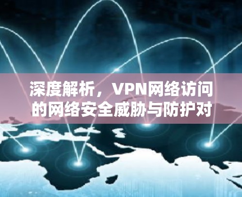 深度解析,VPN网络访问的网络安全威胁与防护对策
