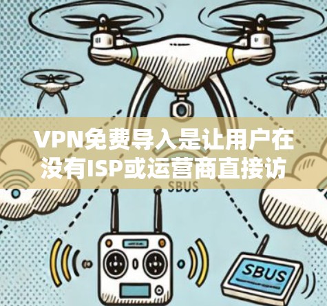 VPN免费导入是让用户在没有ISP或运营商直接访问网络的情况下,通过网络设备访问互联网的重要方式。它通过虚拟网络实现,通常使用协议如VPN协议,如WEP、WPA、WPA2等,确保数据的安全性